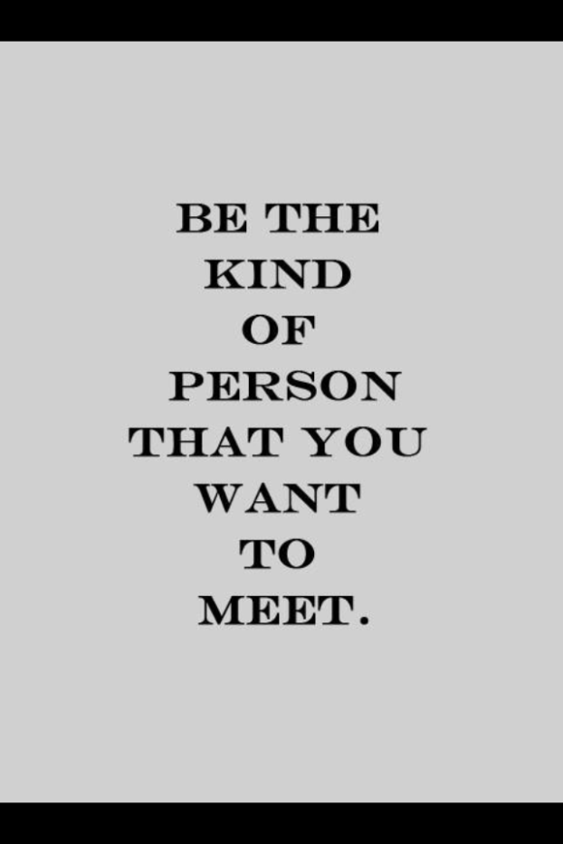 be the kind of person you want to meet